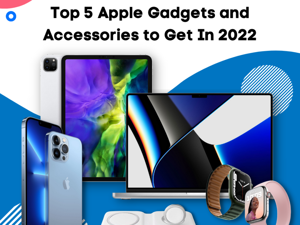 Top 5 Apple Gadgets and Accessories to Get In 2022